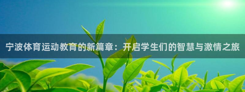oety欧亿体育官网下载平台假的吗是真的吗：宁波体育运动教育