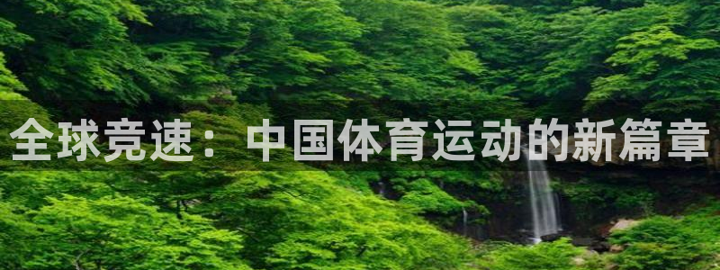 欧亿体育官方正版app娱乐：全球竞速：中国体育运动的