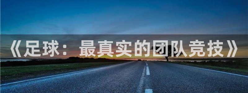 oety欧亿体育官网下载平台注册要钱吗：《足球：最真