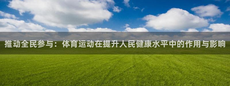 欧亿体育官方正版app娱乐代理怎么样：推动全民参与：