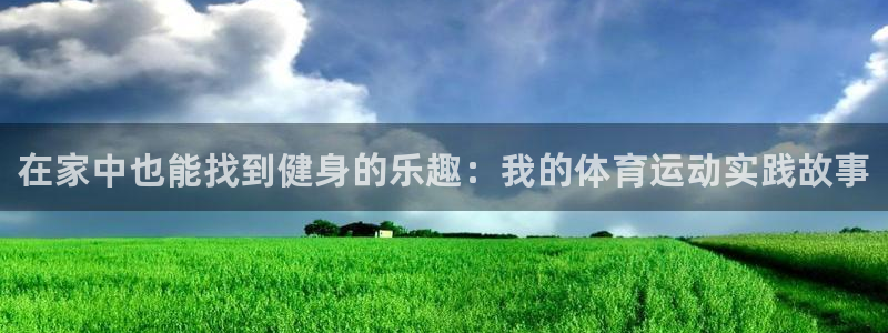 欧亿体育官方正版app官方：在家中也能找到健身的乐趣