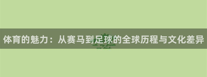 欧亿体育官方正版app娱乐平台：体育的魅力：从赛马到足球的全