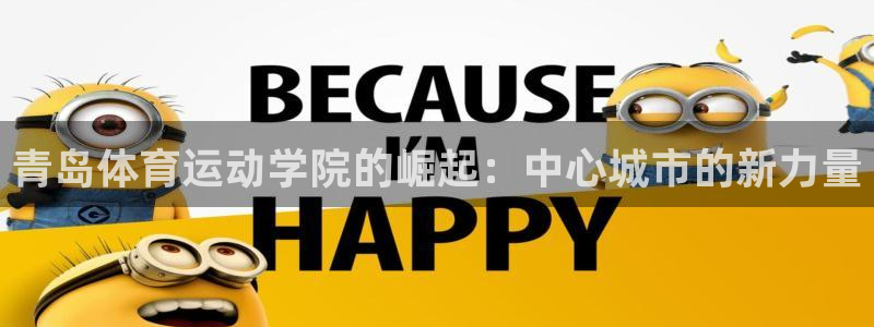 欧亿体育官方正版app神州：青岛体育运动学院的崛起：中心城市