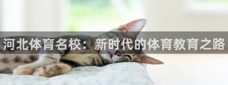oety欧亿体育官网下载平台假的吗是真的吗吗：河北体育名校：
