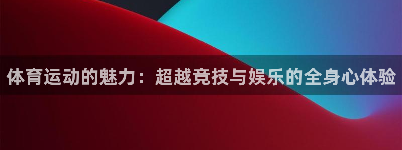 欧亿体育官方正版app集团简介：体育运动的魅力：超越竞技与娱
