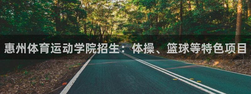 欧亿体育官方平台体育：惠州体育运动学院招生：体操、篮球等特色