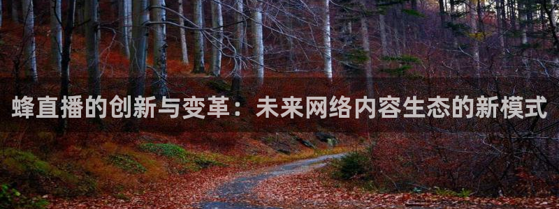 919体育直播平台在线观看：蜂直播的创新与变革：未来网络内容生态的新模式