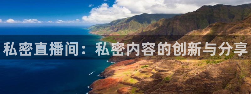 919看球直播：私密直播间：私密内容的创新与分享