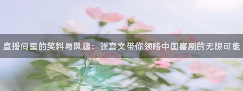 919篮球直播：直播间里的笑料与风趣：张嘉文带你领略中国喜剧的无限可能