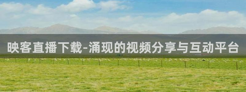 919直播体育：映客直播下载-涌现的视频分享与互动平台