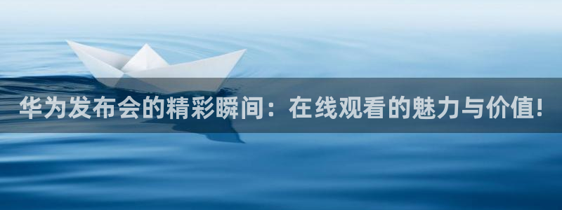 919足球直播：华为发布会的精彩瞬间：在线观看的魅力与价值!