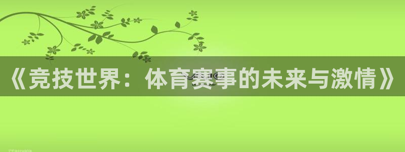 919直播平台官方网站：《竞技世界：体育赛事的未来与激情》